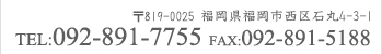 〒819-0025 福岡県福岡市西区石丸4-3-1/TEL:092-891-7755/FAX:092-891-5188